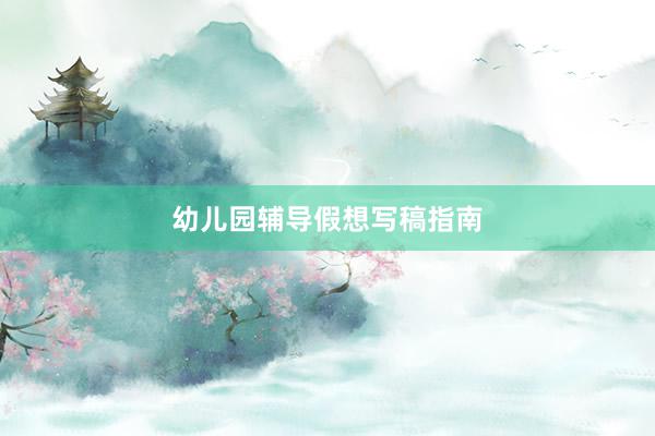 幼儿园辅导假想写稿指南
