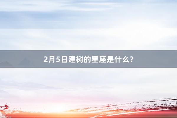 2月5日建树的星座是什么？