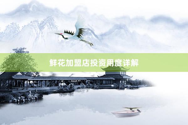 鲜花加盟店投资用度详解